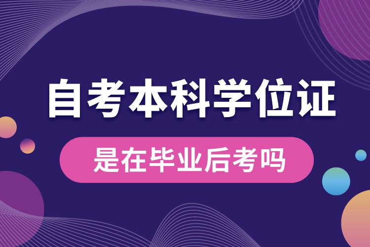 自考本科学位证是在毕业后考吗