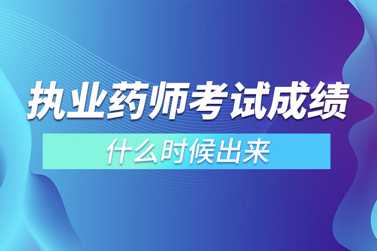 执业药师考试成绩什么时候出来