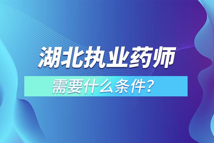 湖北执业药师需要什么条件？