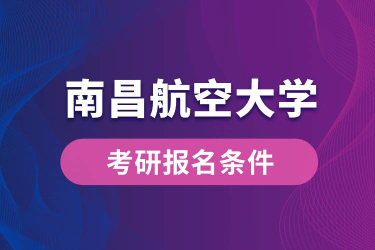 南昌航空大学考研报名条件