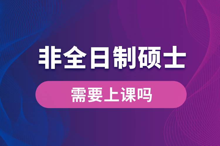 非全日制硕士需要上课吗