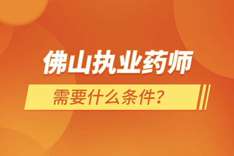 佛山执业药师需要什么条件？