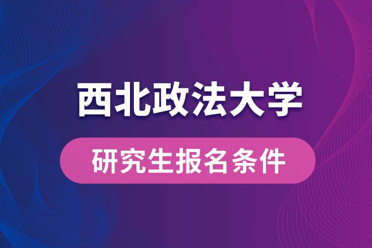 西北政法大学研究生报名条件