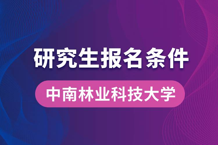 中南林业科技大学研究生报名条件