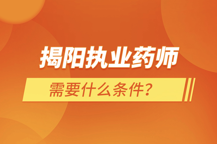 揭阳执业药师需要什么条件？