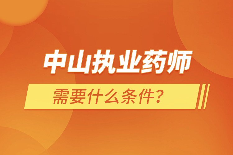 中山执业药师需要什么条件？