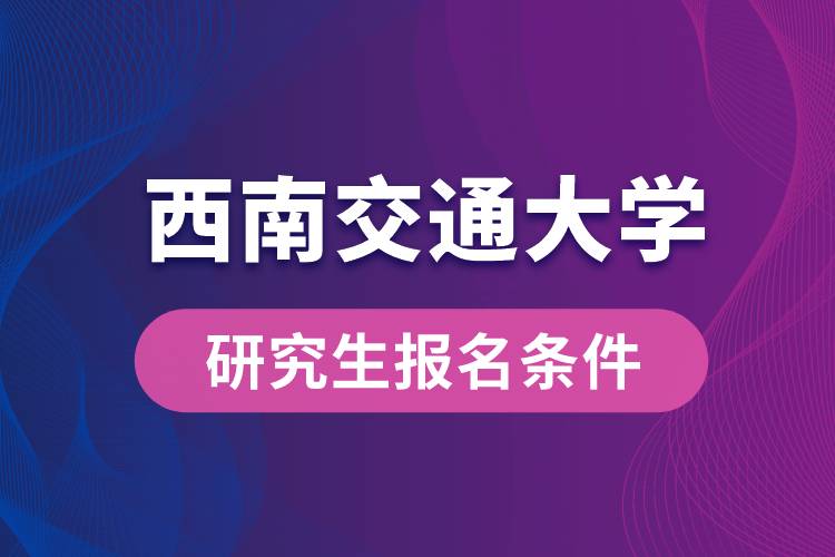 西南交通大学研究生报名条件