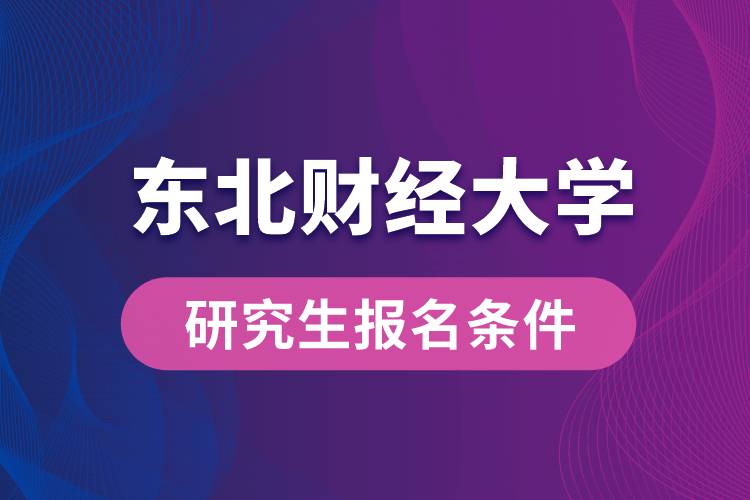 东北财经大学研究生报名条件