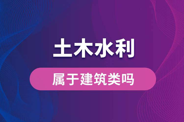 土木水利属于建筑类吗