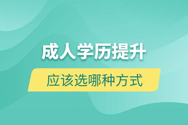 成人学历提升应该选哪种方式