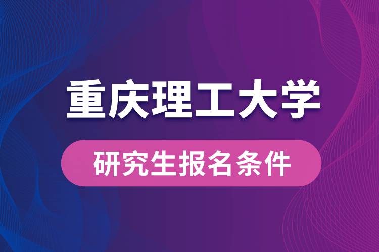 重庆理工大学研究生报名条件