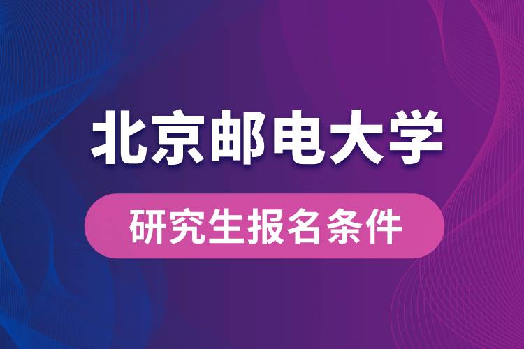 北京邮电大学研究生报名条件