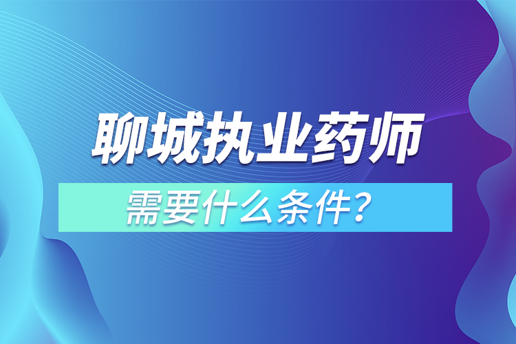 聊城执业药师需要什么条件？