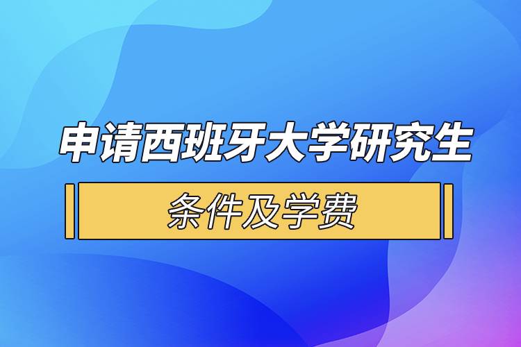 申请西班牙大学研究生条件及学费