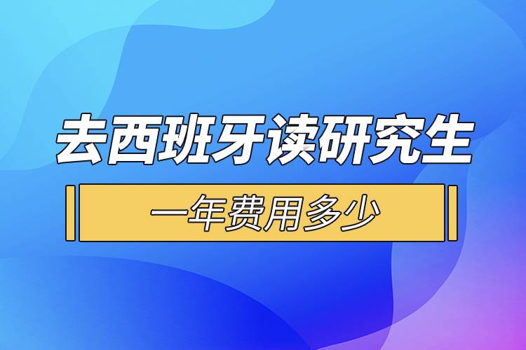 去西班牙读研究生一年费用多少