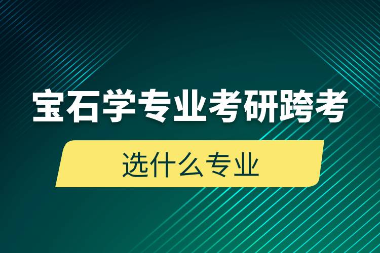 宝石学专业考研跨考选什么专业