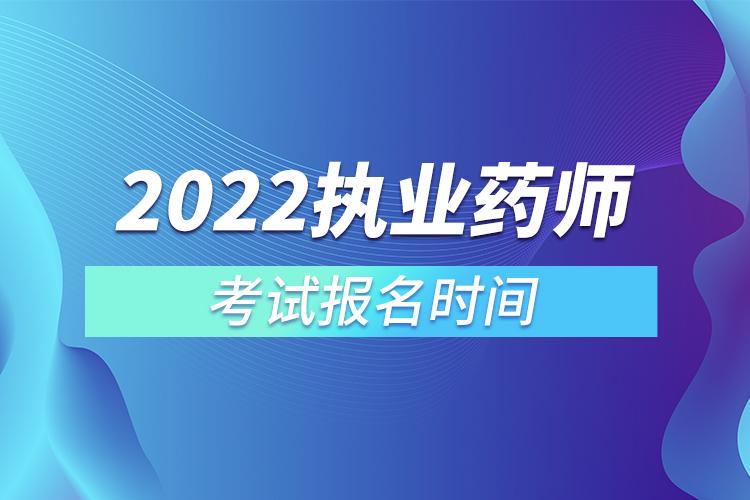 2022执业药师考试报名时间