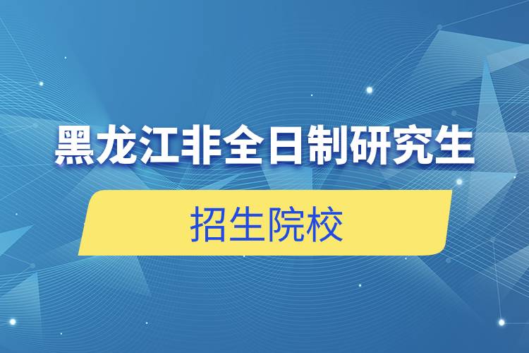 黑龙江非全日制研究生招生院校