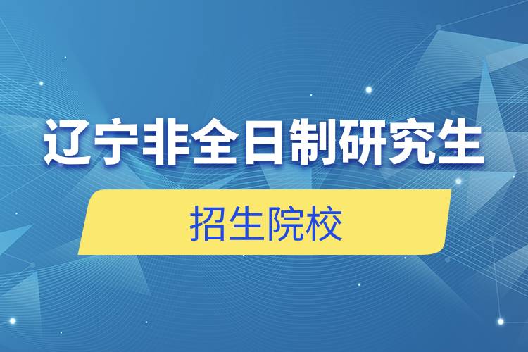 辽宁非全日制研究生招生院校