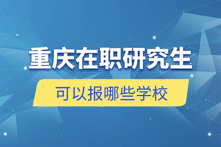 重庆在职研究生可以报哪些学校