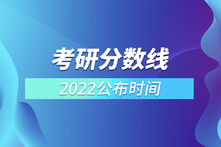 考研分数线2022公布时间