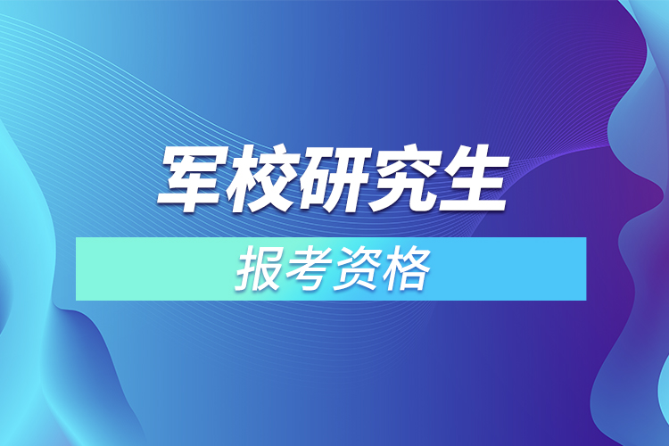 军校研究生报考资格