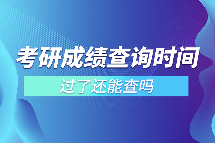 考研成绩查询时间过了还能查吗