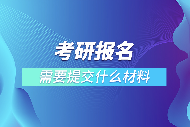 考研报名需要提交什么材料