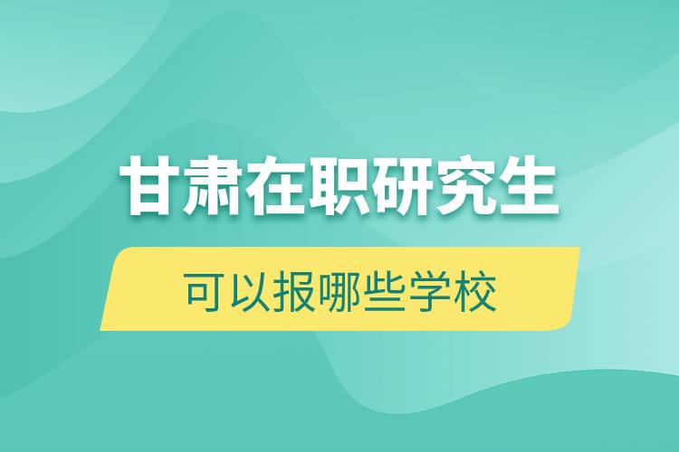 甘肃在职研究生可以报哪些学校