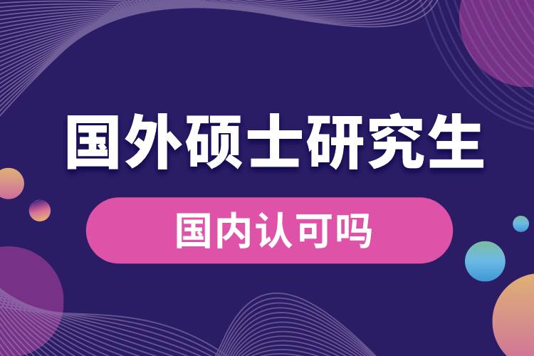 国外硕士研究生国内认可吗