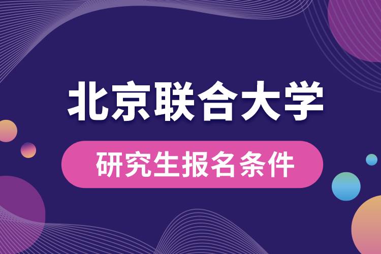 北京联合大学研究生报名条件