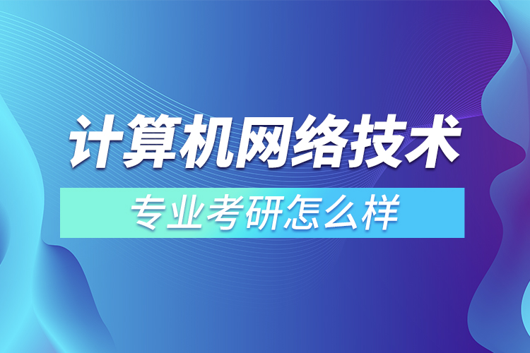 计算机网络技术专业考研怎么样