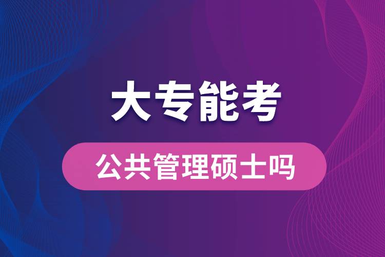 大专能考公共管理硕士吗