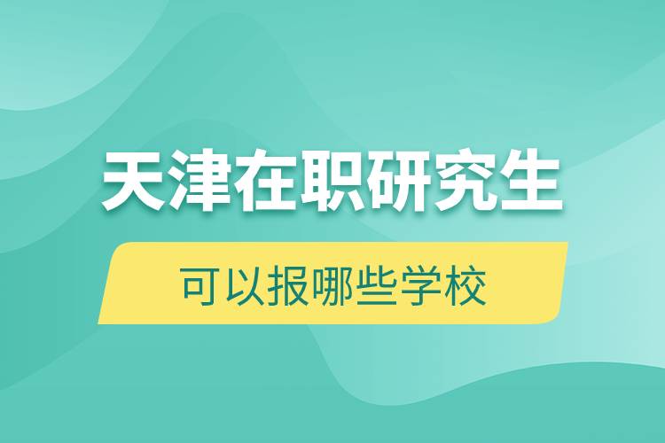 天津在职研究生可以报哪些学校