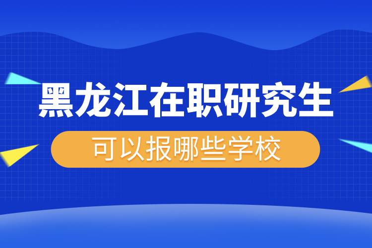 黑龙江在职研究生可以报哪些学校