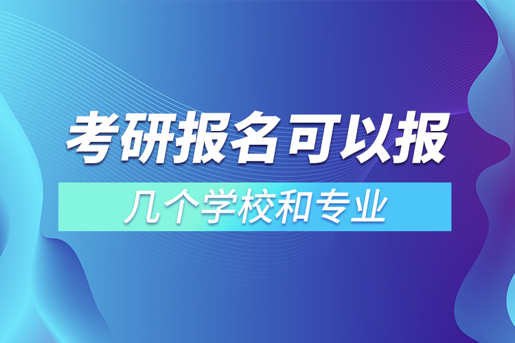 考研报名可以报几个学校和专业