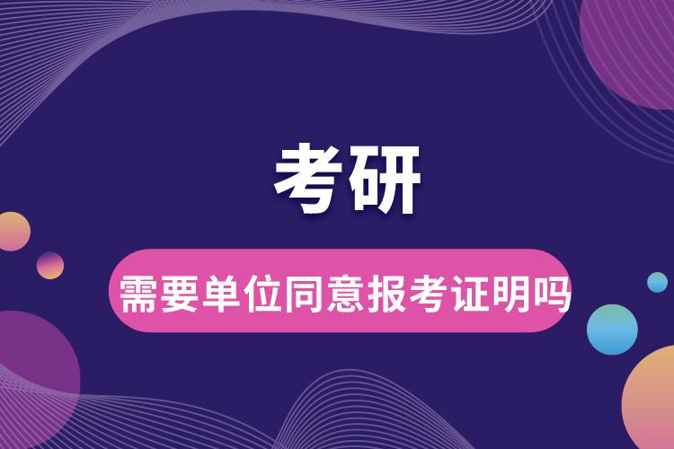 考研需要单位同意报考证明吗