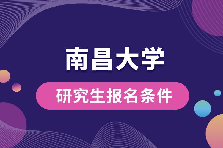 南昌大学研究生报名条件