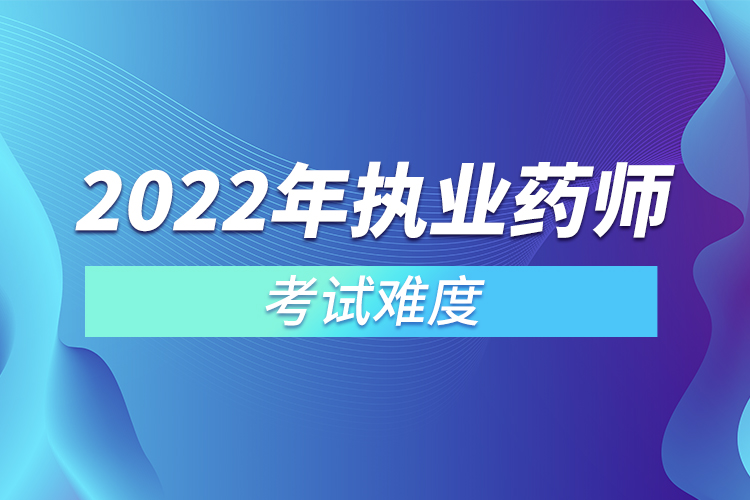 2022年执业药师考试难度