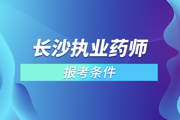 2022年长沙执业药师报考条件