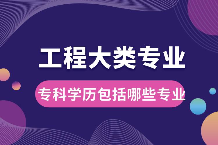 工程大类专业大学专科学历包括哪些专业