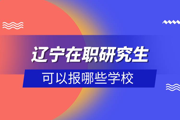 辽宁在职研究生可以报哪些学校.jpg