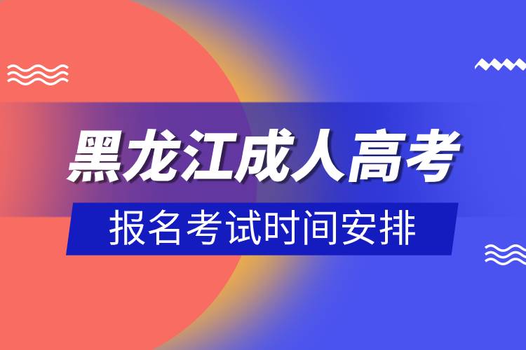 黑龙江成人高考报名考试时间安排.jpg
