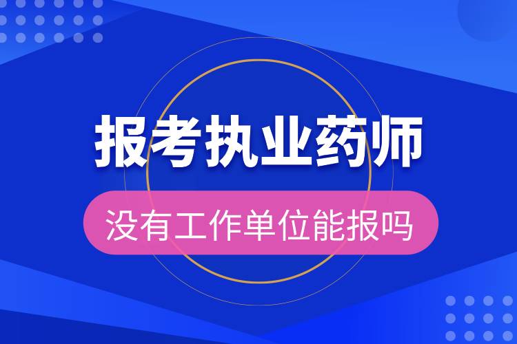 报考执业药师没有工作单位能报吗.jpg