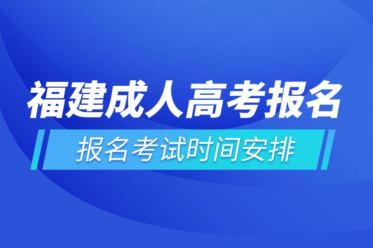 福建成人高考报名考试时间安排.jpg