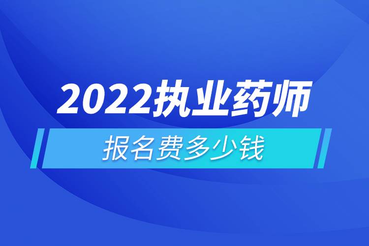 2022执业药师报名费多少钱.jpg