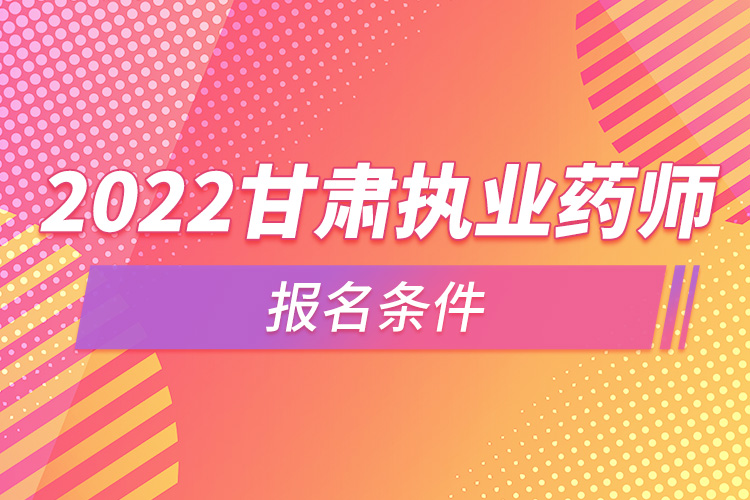 2022甘肃执业药师报名条件.jpg