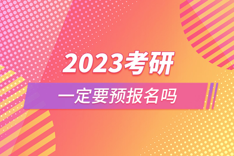 2023考研一定要预报名吗.jpg