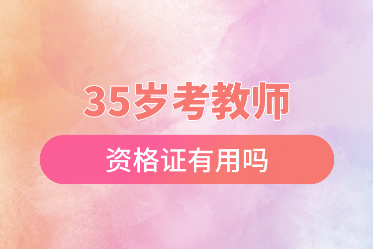 35岁考教师资格证有用吗.jpg