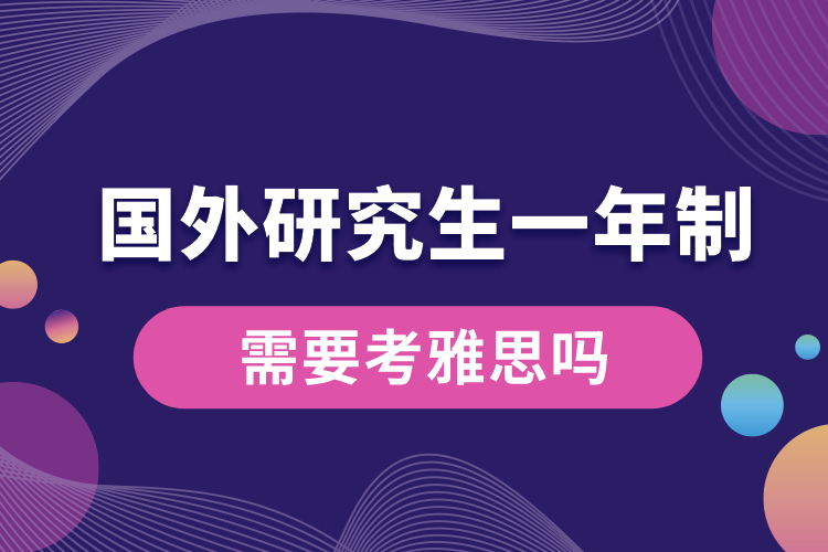 国外研究生一年制需要考雅思吗.jpg